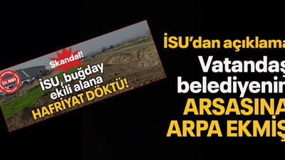 İSU’dan açıklama Vatandaş belediyenin arsasına arpa ekmiş!